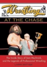 Wrestling At The Chase : The Inside Story of Sam Muchnick and the Legends of Professional Wrestling - Book