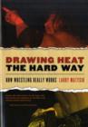 Drawing Heat The Hard Way : How Wrestling Really Works - Book