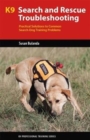 K9 Search and Rescue Troubleshooting : Practical Solutions To Common Search-Dog Training Problems - Book
