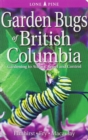 Garden Bugs of British Columbia : Gardening to Attract, Repel and Control - Book