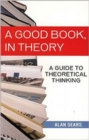 A Good Book, in Theory : A Guide to Theoretical Thinking in the Social Sciences - Book