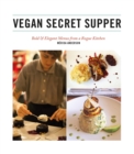 Vegan Secret Supper : Bold & Elegant Menus from a Rogue Kitchen - eBook