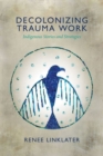 Decolonizing Trauma Work : Indigenous Stories and Strategies - Book