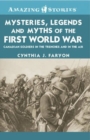 Mysteries, Legends and Myths of the First World War : Canadian Soldiers in the Trenches and in the Air - Book