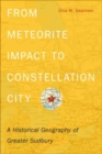 From Meteorite Impact to Constellation City : A Historical Geography of Greater Sudbury - Book