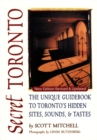 Secret Toronto : The Unique Guidebook to Toronto's Hidden Sites, Sounds, and Tastes - eBook