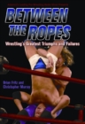Between The Ropes : WRESTLING'S GREATEST TRIUMPHS AND FAILURES - eBook