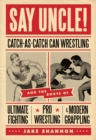 Say Uncle! : Catch-As-Catch-Can and the Roots of Ultimaet Fighting, Pro-Wrestling, and Modern Grappling - eBook