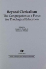 Beyond Clericalism : The Congregation as a Focus for Theological Education - Book