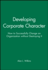 Developing Corporate Character : How to Successfully Change an Organization without Destroying It - Book