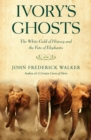 Ivory's Ghosts : The White Gold of History and the Fate of Elephants - eBook
