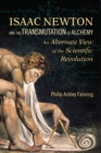 Isaac Newton and the Transmutation of Alchemy : An Alternative View of the Scientific Revolution - Book