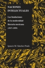 Naciones Intelectuales : Las Fundaciones De La Modernidad Literaria Mexicana (1917-1959) - Book