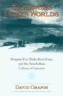Exploring Other Worlds : Margaret Fox, Elisha Kent Kane, and the Antebellum Culture of Curiosity - Book