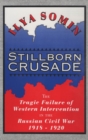 Stillborn Crusade : The Tragic Failure of Western Intervention in the Russian Civil War 1918–1920 - Book