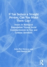 If You Seduce a Straight Person, Can You Make Them Gay? : Issues in Biological Essentialism Versus Social Constructionism in Gay and Lesbian Identities - Book