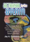 Betrayal by the Brain : The Neurologic Basis of Chronic Fatigue Syndrome, Fibromyalgia Syndrome, and Related Neural Network - Book