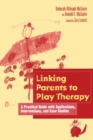 Linking Parents to Play Therapy : A Practical Guide with Applications, Interventions, and Case Studies - Book