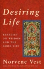 Desiring Life : Benedict on Wisdom and the Good Life - Book