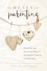 The Messy Life of Parenting : Powerful and Practical Ways to Strengthen Family Connections - eBook