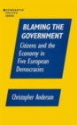Blaming the Government: Citizens and the Economy in Five European Democracies : Citizens and the Economy in Five European Democracies - Book