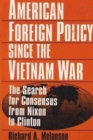 American Foreign Policy Since the Vietnam War : The Search for Consensus from Nixon to Clinton - Book