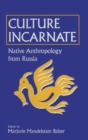 Culture Incarnate: Native Anthropology from Russia : Native Anthropology from Russia - Book