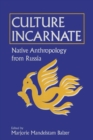 Culture Incarnate: Native Anthropology from Russia : Native Anthropology from Russia - Book