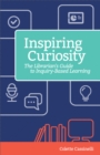 Inspiring Curiosity : The Librarian's Guide to Inquiry-Based Learning - Book