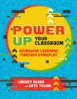 Power Up Your Classroom : Reimagine Learning Through Gameplay - Book