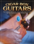 Cigar Box Guitars : The Ultimate DIY Guide for the Makers and Players of the Handmade Music Revolution - Book