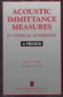 Acoustic Immittance Measures in Clinical Audiology : A Primer - Book
