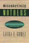 Misconceiving Mothers : Legislators, Prosecutors, and the Politics of Prenatal Drug Exposure - Book