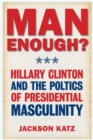 Man Enough? : Donald Trump, Hillary Clinton, and the Politics of Presidential Masculinity - Book