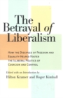The Betrayal of Liberalism : How the Disciples of Freedom and Equality Helped Foster the Illiberal Politics of Coercion and Control - Book