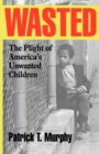Wasted : The Plight of America's Unwanted Children - Book