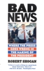 Bad News : Where the Press Goes Wrong in the Making of the President - Book
