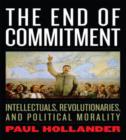 The End of Commitment : Intellectuals, Revolutionaries, and Political Morality in the Twentieth Century - Book