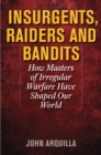Insurgents, Raiders, and Bandits : How Masters of Irregular Warfare Have Shaped Our World - eBook