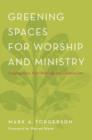 Greening Spaces for Worship and Ministry : Congregations, Their Buildings, and Creation Care - Book