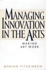 Managing Innovation in the Arts : Making Art Work - Book