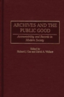 Archives and the Public Good : Accountability and Records in Modern Society - Book