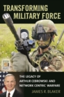 Transforming Military Force : The Legacy of Arthur Cebrowski and Network Centric Warfare - eBook