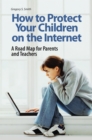 How to Protect Your Children on the Internet : A Road Map for Parents and Teachers - eBook