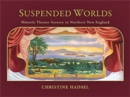 Suspended Worlds : An Illustrated History of New England Theater Scenery - Book