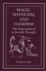 Magic, Mysticism, and Hasidism : The Supernatural in Jewish Thought - Book
