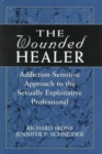 The Wounded Healer : Addiction-Sensitive Therapy for the Sexually Exploitative Professional - Book