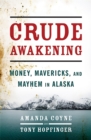 Crude Awakening : Money, Mavericks, and Mayhem in Alaska - Book