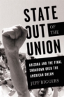 State Out of the Union : Arizona and the Final Showdown Over the American Dream - Book