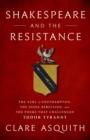 Shakespeare and the Resistance : The Earl of Southampton, the Essex Rebellion, and the Poems that Challenged Tudor Tyranny - Book